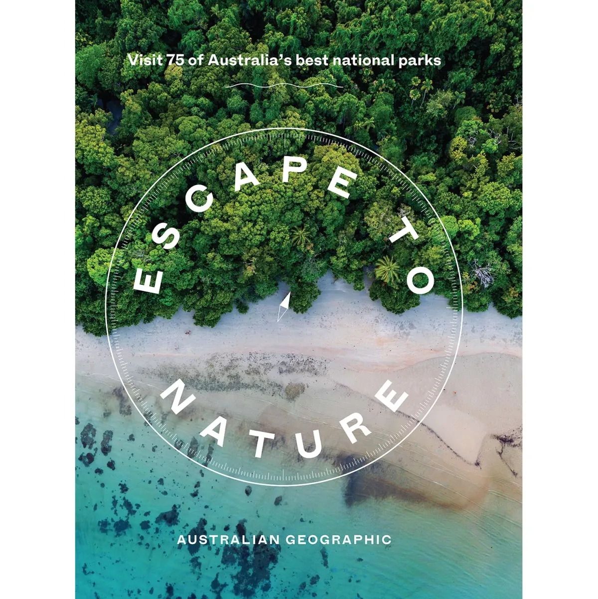 Australian Geographic Travel|Photographic & Illustrated-Escape To Nature: Visit 75 Of Australia's Best National Parks